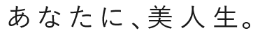 あなたに、美人生。